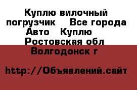 Куплю вилочный погрузчик! - Все города Авто » Куплю   . Ростовская обл.,Волгодонск г.